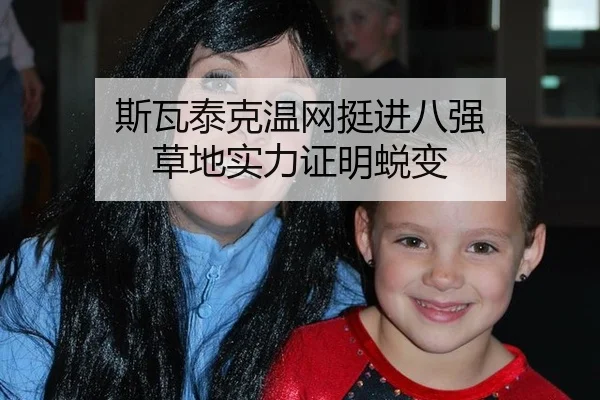 斯瓦泰克温网挺进八强 草地实力证明蜕变